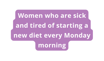 Women who are sick and tired of starting a new diet every Monday morning