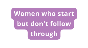 Women who start but don t follow through