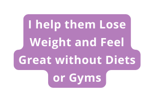 I help them Lose Weight and Feel Great without Diets or Gyms