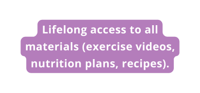 Lifelong access to all materials exercise videos nutrition plans recipes