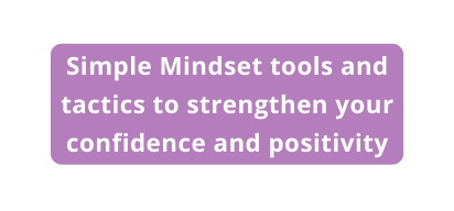 Simple Mindset tools and tactics to strengthen your confidence and positivity
