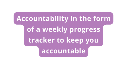 Accountability in the form of a weekly progress tracker to keep you accountable
