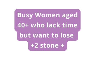 Busy Women aged 40 who lack time but want to lose 2 stone