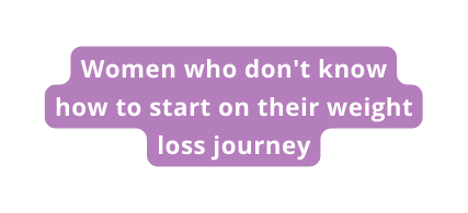 Women who don t know how to start on their weight loss journey